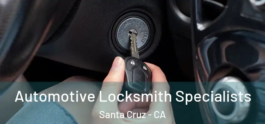 Automotive Locksmith Specialists Santa Cruz - CA